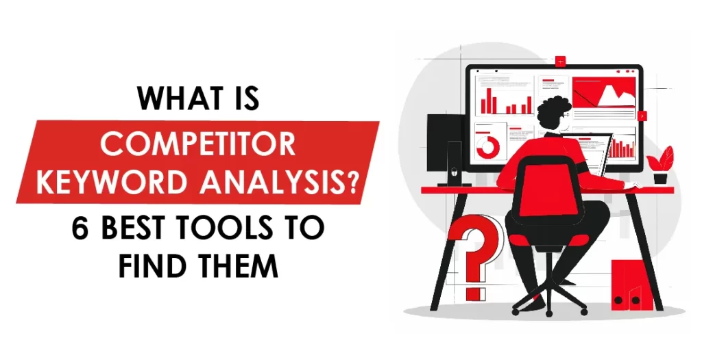What Is Competitor Keyword Analysis? 6 Best Tools To Find Them